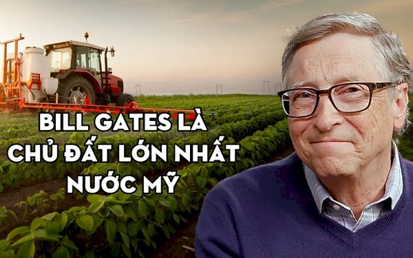 Bill Gates bỏ ra 13,5 triệu USD mua đất nông nghiệp, là điền chủ lớn nhất nước Mỹ